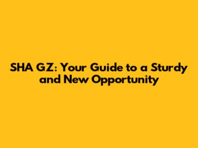 SHA GZ: Your Guide to a Sturdy and New Opportunity