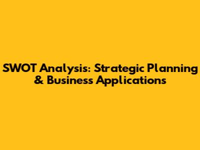 SWOT Analysis: Strategic Planning & Business Applications