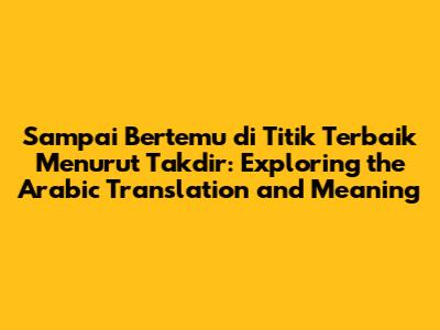 Sampai Bertemu di Titik Terbaik Menurut Takdir: Exploring the Arabic Translation and Meaning