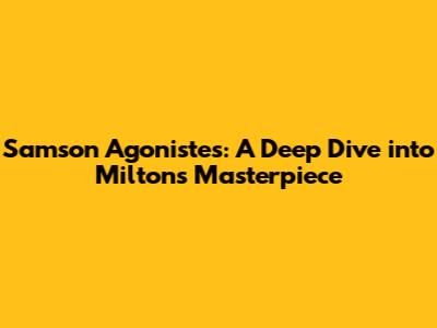 Samson Agonistes: A Deep Dive into Milton's Masterpiece