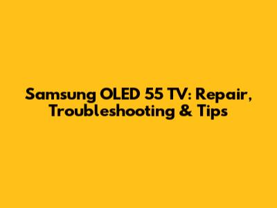 Samsung OLED 55" TV: Repair, Troubleshooting & Tips