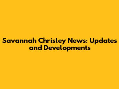 Savannah Chrisley News: Updates and Developments