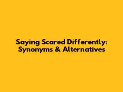 Saying 'Scared' Differently: Synonyms & Alternatives