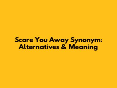 Scare You Away Synonym: Alternatives & Meaning