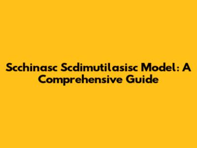 Scchinasc Scdimutilasisc Model: A Comprehensive Guide