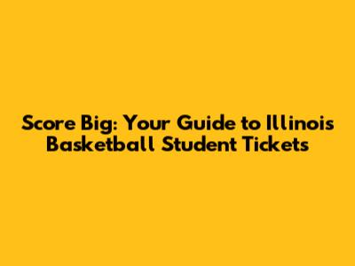Score Big: Your Guide to Illinois Basketball Student Tickets