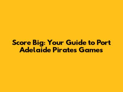 Score Big: Your Guide to Port Adelaide Pirates Games