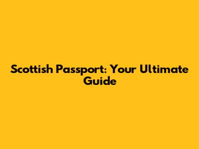 Scottish Passport: Your Ultimate Guide