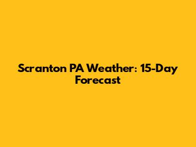 Scranton PA Weather: 15-Day Forecast