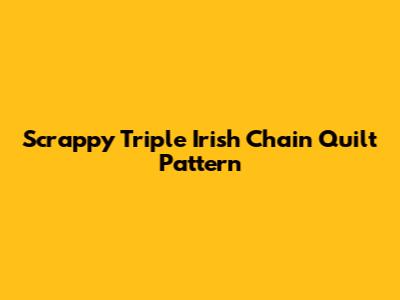 Scrappy Triple Irish Chain Quilt Pattern