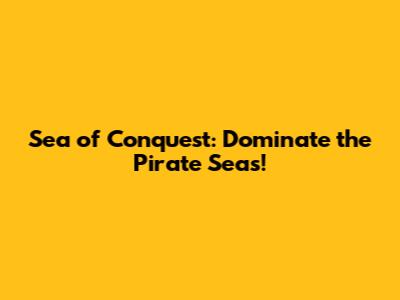 Sea of Conquest: Dominate the Pirate Seas!