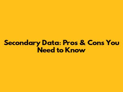 Secondary Data: Pros & Cons You Need to Know