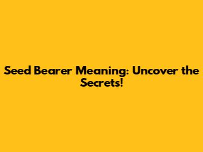 Seed Bearer Meaning: Uncover the Secrets!