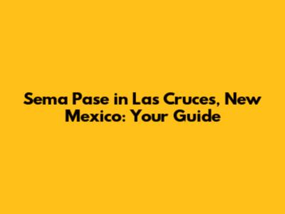 Sema Pase in Las Cruces, New Mexico: Your Guide