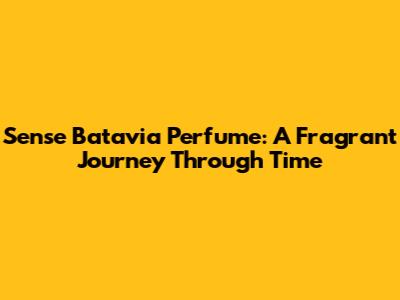 Sense Batavia Perfume: A Fragrant Journey Through Time
