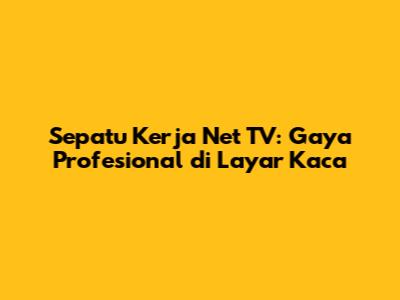 Sepatu Kerja Net TV: Gaya Profesional di Layar Kaca