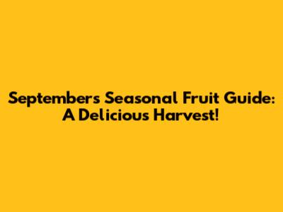 September's Seasonal Fruit Guide: A Delicious Harvest!