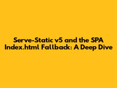Serve-Static v5 and the SPA Index.html Fallback: A Deep Dive