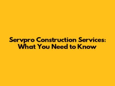 Servpro Construction Services: What You Need to Know