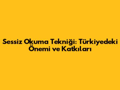 Sessiz Okuma Tekniği: Türkiye'deki Önemi ve Katkıları