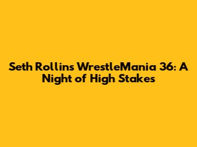 Seth Rollins' WrestleMania 36: A Night of High Stakes