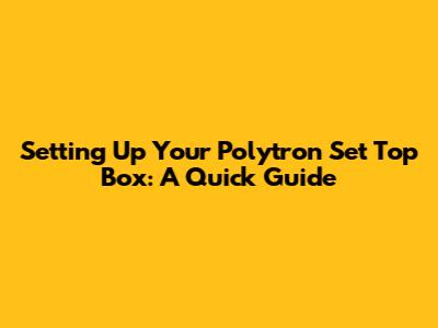Setting Up Your Polytron Set Top Box: A Quick Guide