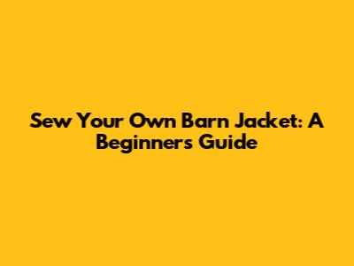 Sew Your Own Barn Jacket: A Beginner's Guide