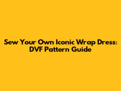 Sew Your Own Iconic Wrap Dress: DVF Pattern Guide