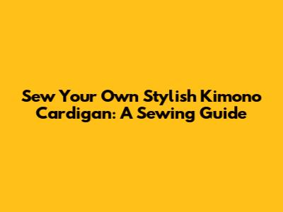 Sew Your Own Stylish Kimono Cardigan: A Sewing Guide