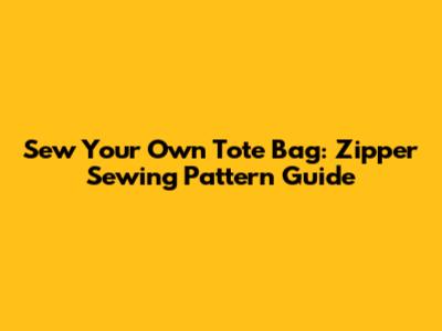 Sew Your Own Tote Bag: Zipper Sewing Pattern Guide