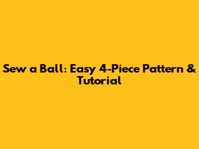 Sew a Ball: Easy 4-Piece Pattern & Tutorial