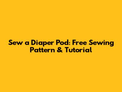 Sew a Diaper Pod: Free Sewing Pattern & Tutorial