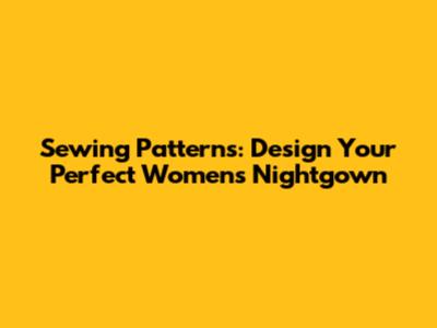 Sewing Patterns: Design Your Perfect Women's Nightgown