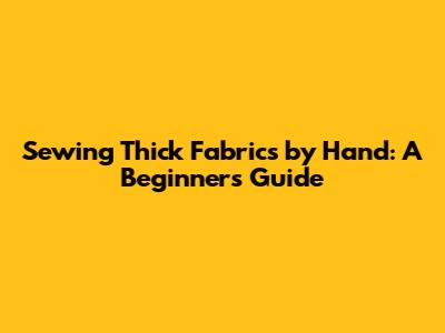 Sewing Thick Fabrics by Hand: A Beginner's Guide