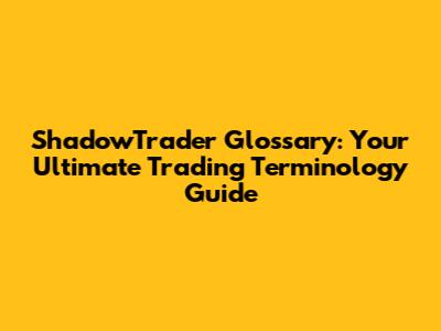 ShadowTrader Glossary: Your Ultimate Trading Terminology Guide