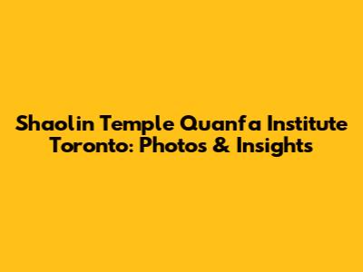 Shaolin Temple Quanfa Institute Toronto: Photos & Insights