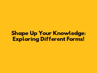 Shape Up Your Knowledge: Exploring Different Forms!
