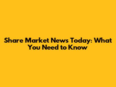 Share Market News Today: What You Need to Know