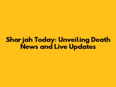 Sharjah Today: Unveiling Death News and Live Updates
