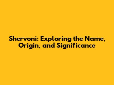 Shervoni: Exploring the Name, Origin, and Significance
