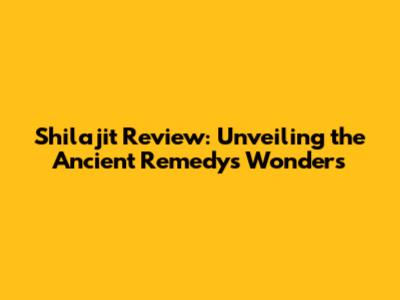 Shilajit Review: Unveiling the Ancient Remedy's Wonders