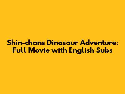 Shin-chan's Dinosaur Adventure: Full Movie with English Subs
