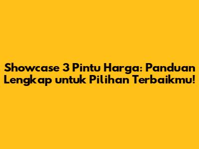 Showcase 3 Pintu Harga: Panduan Lengkap untuk Pilihan Terbaikmu!