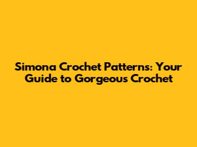 Simona Crochet Patterns: Your Guide to Gorgeous Crochet