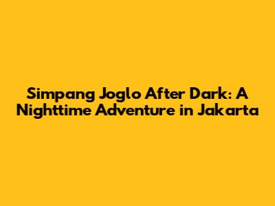 Simpang Joglo After Dark: A Nighttime Adventure in Jakarta