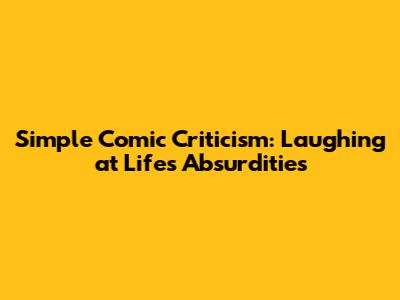 Simple Comic Criticism: Laughing at Life's Absurdities