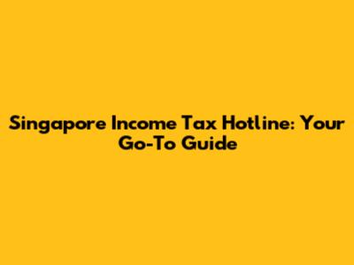 Singapore Income Tax Hotline: Your Go-To Guide