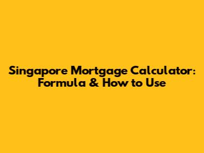 Singapore Mortgage Calculator: Formula & How to Use