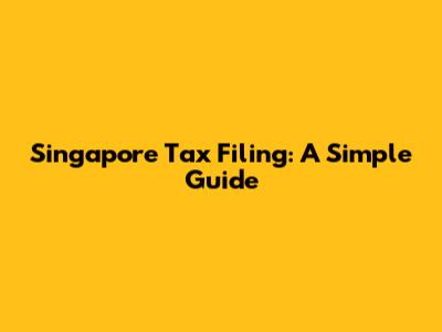 Singapore Tax Filing: A Simple Guide