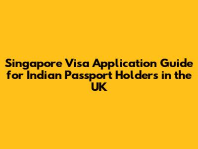 Singapore Visa Application Guide for Indian Passport Holders in the UK